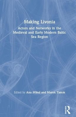 Cover for Anu Mand · Making Livonia: Actors and Networks in the Medieval and Early Modern Baltic Sea Region (Innbunden bok) (2020)