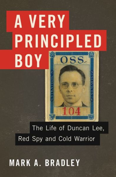 Cover for Mark A. Bradley · A Very Principled Boy: The Life of Duncan Lee, Red Spy and Cold Warrior (Hardcover Book) [First edition] (2014)