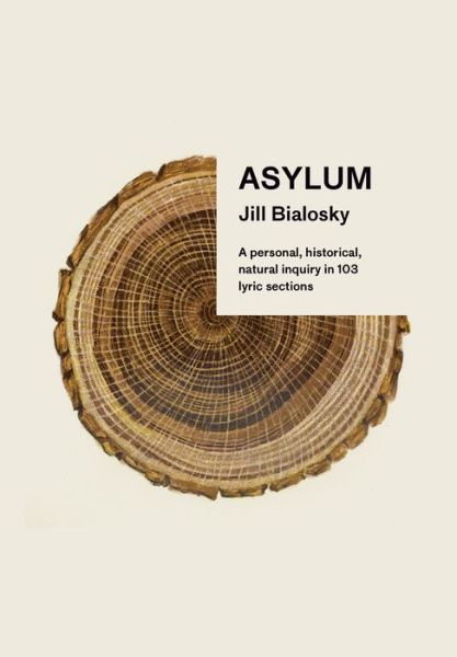 Cover for Jill Bialosky · Asylum: A personal, historical, natural inquiry in 103 lyric sections (Hardcover Book) (2020)