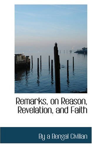 Remarks, on Reason, Revelation, and Faith - By a Bengal Civilian - Books - BiblioLife - 9780559487095 - November 14, 2008