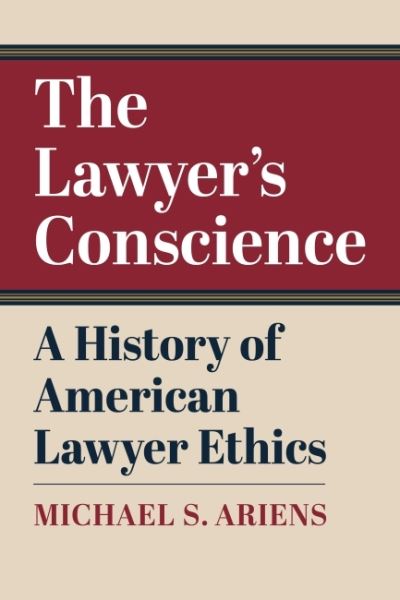 Cover for Michael S. Ariens · The Lawyer's Conscience: A History of American Lawyer Ethics (Hardcover Book) (2022)