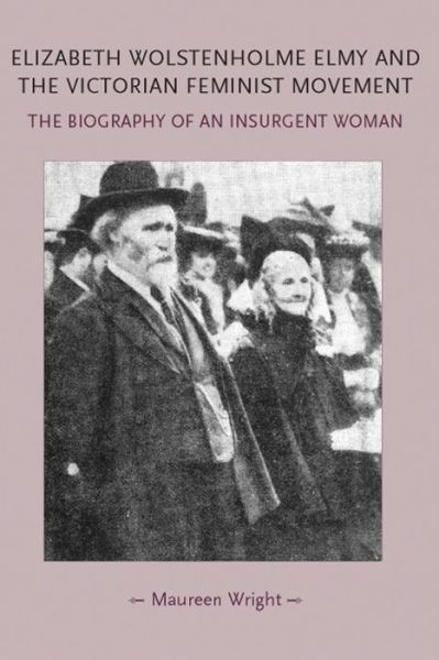 Cover for Maureen Wright · Elizabeth Wolstenholme Elmy and the Victorian Feminist Movement: The Biography of an Insurgent Woman - Gender in History (Hardcover Book) (2011)