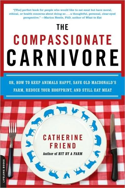 Cover for Catherine Friend · The Compassionate Carnivore: Or, How to Keep Animals Happy, Save Old MacDonald's Farm, Reduce Your Hoofprint, and Still Eat Meat (Paperback Book) (2009)