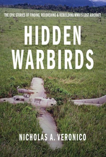 Cover for Nicholas A. Veronico · Hidden Warbirds: The Epic Stories of Finding, Recovering, and Rebuilding WWII's Lost Aircraft (Hardcover Book) (2013)