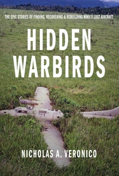 Cover for Nicholas A. Veronico · Hidden Warbirds: The Epic Stories of Finding, Recovering, and Rebuilding WWII's Lost Aircraft (Hardcover bog) (2013)