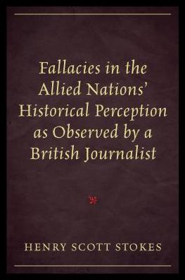 Cover for Henry Scott Stokes · Fallacies in the Allied Nations' Historical Perception as Observed by a British Journalist (Paperback Book) (2016)