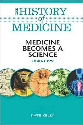 Cover for Kate Kelly · Medicine Becomes a Science: 1840-1999 (The History of Medicine) (Gebundenes Buch) (2010)