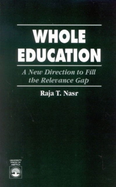 Cover for Raja T. Nasr · Whole Education: A New Direction to Fill the Relevance Gap (Hardcover Book) (1994)