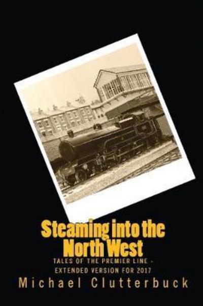 Cover for Michael Clutterbuck · Steaming into the North West: Tales of the Premier Line - Extended Version for 2017 - Steaming Into (Pocketbok) (2017)