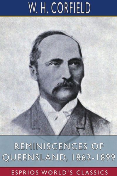 Cover for W H Corfield · Reminiscences of Queensland, 1862-1899 (Esprios Classics) (Paperback Book) (2024)