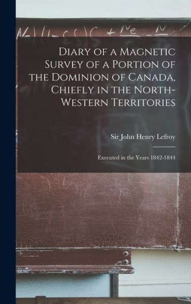 Cover for Sir John Henry Lefroy · Diary of a Magnetic Survey of a Portion of the Dominion of Canada, Chiefly in the North-Western Territories [microform] (Hardcover Book) (2021)