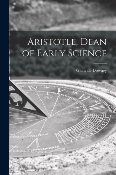 Cover for Glanville 1908- Downey · Aristotle, Dean of Early Science (Paperback Book) (2021)