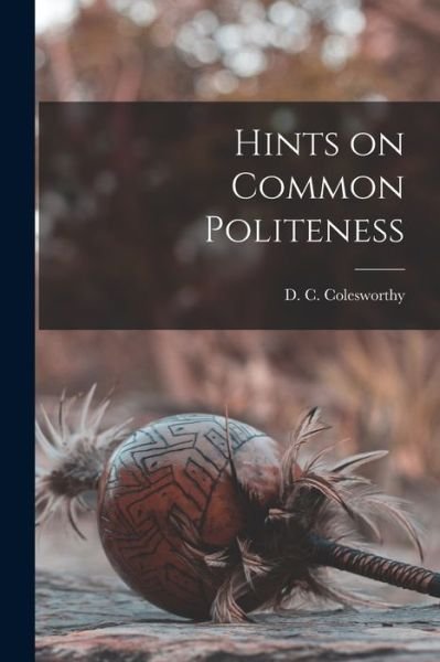 Cover for D C (Daniel Clement) Colesworthy · Hints on Common Politeness (Paperback Book) (2021)