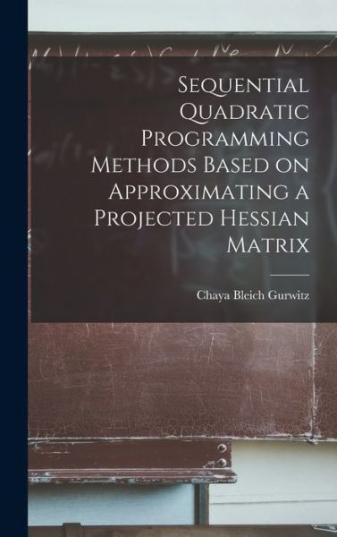 Cover for Chaya Bleich Gurwitz · Sequential Quadratic Programming Methods Based on Approximating a Projected Hessian Matrix (Book) (2022)