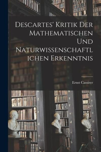 Cover for Ernst Cassirer · Descartes' Kritik der Mathematischen und Naturwissenschaftlichen Erkenntnis (Buch) (2022)