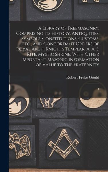 Cover for Robert Freke Gould · Library of Freemasonry : Comprising Its History, Antiquities, Symbols, Constitutions, Customs, etc. , and Concordant Orders of Royal Arch, Knights Templar, A. A. S. Rite, Mystic Shrine, with Other Important Masonic Information of Value to the Fraternity (Book) (2022)