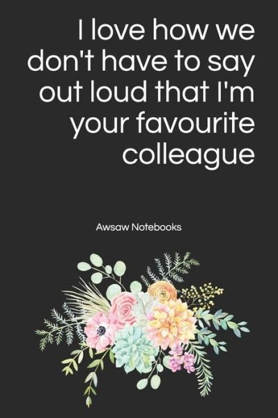 Cover for Awsaw Notebooks · I love how we don't have to say out loud that I'm your favourite colleague (Taschenbuch) (2019)