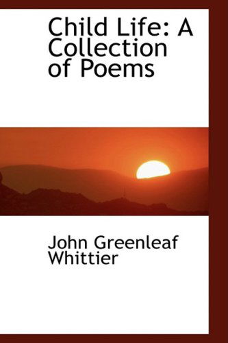 Cover for John Greenleaf Whittier · Child Life: a Collection of Poems (Hardcover Book) (2009)