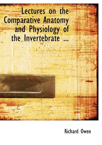 Lectures on the Comparative Anatomy and Physiology of the Invertebrate ... - Richard Owen - Books - BiblioLife - 9781117635095 - December 10, 2009