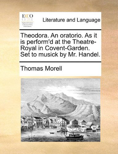 Cover for Thomas Morell · Theodora. an Oratorio. As It is Perform'd at the Theatre-royal in Covent-garden. Set to Musick by Mr. Handel. (Paperback Book) (2010)