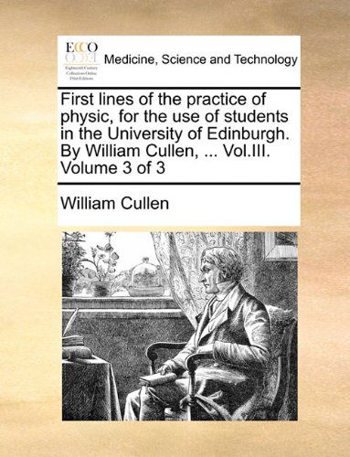 Cover for William Cullen · First Lines of the Practice of Physic, for the Use of Students in the University of Edinburgh. by William Cullen, ... Vol.iii.  Volume 3 of 3 (Pocketbok) (2010)