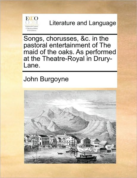 Cover for John Burgoyne · Songs, Chorusses, &amp;c. in the Pastoral Entertainment of the Maid of the Oaks. As Performed at the Theatre-royal in Drury-lane. (Paperback Book) (2010)