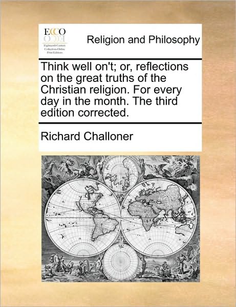 Think Well On't; Or, Reflections on the Great Truths of the Christian Religion. for Every Day in the Month. the Third Edition Corrected. - Richard Challoner - Books - Gale Ecco, Print Editions - 9781171107095 - June 24, 2010