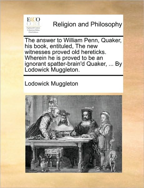 Cover for Lodowick Muggleton · The Answer to William Penn, Quaker, His Book, Entituled, the New Witnesses Proved Old Hereticks. Wherein He is Proved to Be an Ignorant Spatter-brain'd Qu (Paperback Book) (2010)