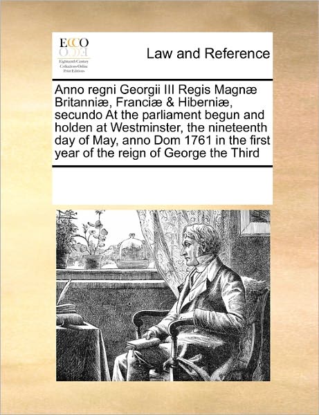 Cover for See Notes Multiple Contributors · Anno Regni Georgii III Regis Magnæ Britanniæ, Franciæ &amp; Hiberniæ, Secundo at the Parliament Begun and Holden at Westminster, the Nineteenth Day of ... First Year of the Reign of  George the Third (Paperback Book) (2010)