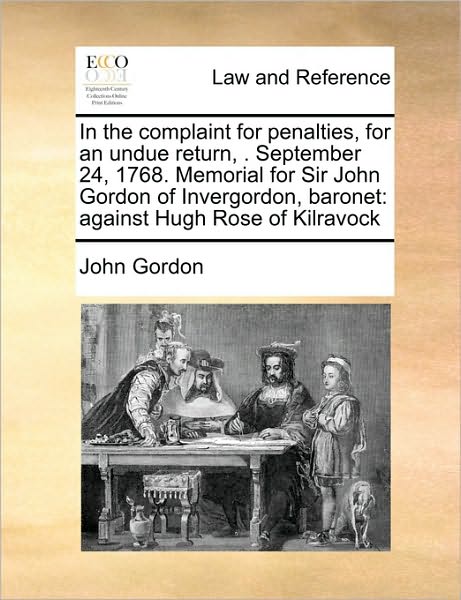 Cover for John Gordon · In the Complaint for Penalties, for an Undue Return, . September 24, 1768. Memorial for Sir John Gordon of Invergordon, Baronet: Against Hugh Rose of (Paperback Book) (2010)