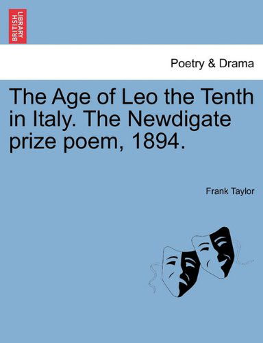 The Age of Leo the Tenth in Italy. the Newdigate Prize Poem, 1894. - Frank Taylor - Books - British Library, Historical Print Editio - 9781241343095 - March 24, 2011