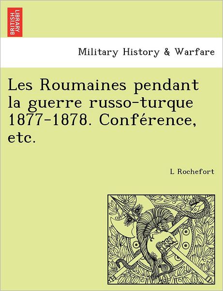 Cover for L Rochefort · Les Roumaines Pendant La Guerre Russo-turque 1877-1878. Confe Rence, Etc. (Paperback Bog) (2011)