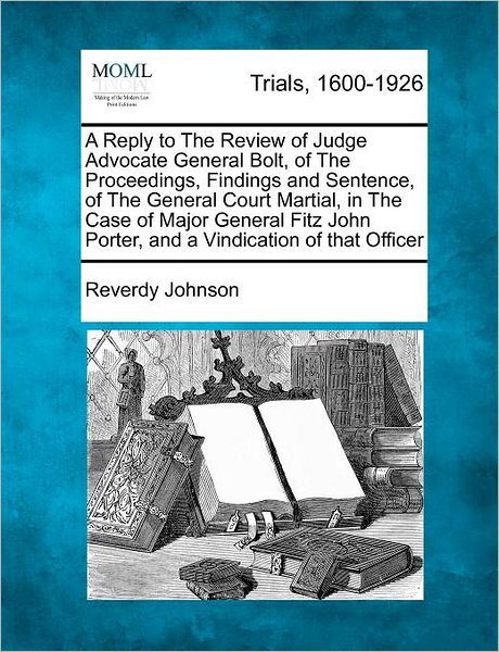 Cover for Reverdy Johnson · A Reply to the Review of Judge Advocate General Bolt, of the Proceedings, Findings and Sentence, of the General Court Martial, in the Case of Major (Paperback Book) (2012)