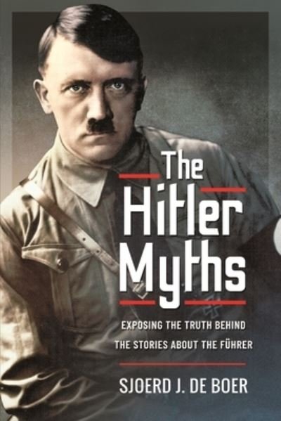 Cover for Sjoerd J De Boer · The Hitler Myths: Exposing the Truth Behind the Stories About the Fuhrer (Pocketbok) (2025)
