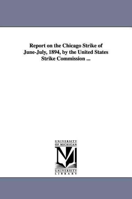 Cover for Michigan Historical Reprint Series · Report on the Chicago Strike of Junejuly, 1894, by the United States Strike Commission ... (Paperback Book) (2006)