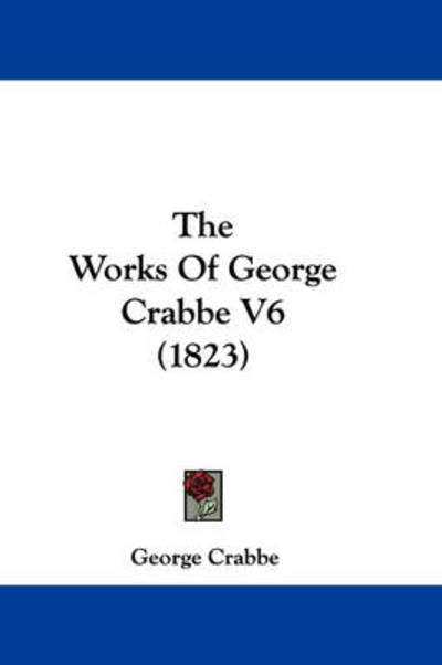 The Works of George Crabbe V6 (1823) - George Crabbe - Books - Kessinger Publishing - 9781437348095 - December 10, 2008