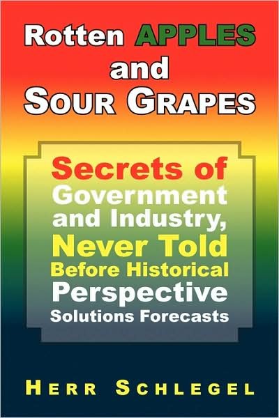 Cover for Herr Schlegel · Rotten Apples and Sour Grapes: Secrets of Government and Industry, Never Told Before Historical Perspective Solutions Forecasts (Paperback Book) (2009)