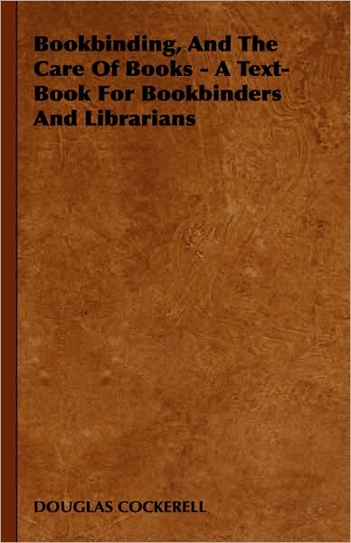 Bookbinding and the Care of Books: a Text-book for Bookbinders and Librarians - Douglas Cockerell - Books - Barclay Press - 9781443738095 - November 4, 2008