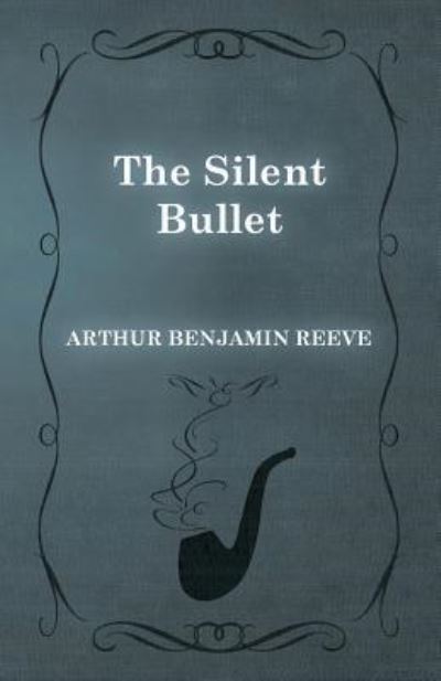 The Silent Bullet - Arthur Benjamin Reeve - Livros - White Press - 9781473326095 - 11 de fevereiro de 2015