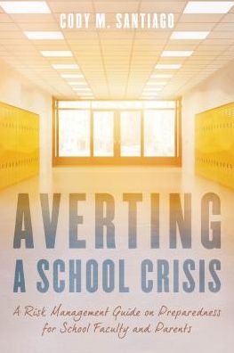 Cover for Cody M. Santiago · Averting a School Crisis: A Risk Management Guide on Preparedness for School Faculty and Parents (Hardcover Book) (2018)