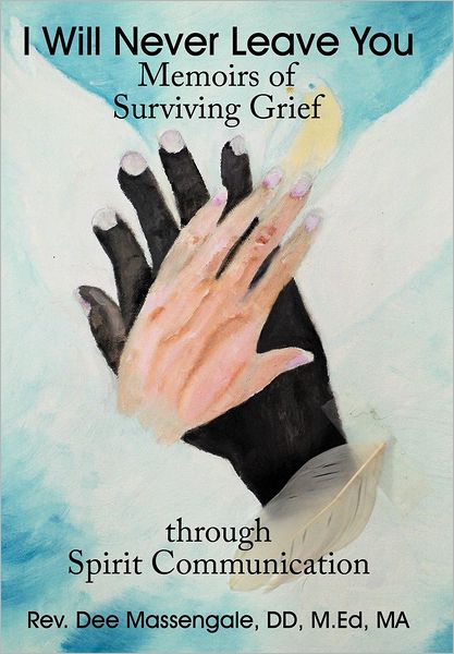 Cover for Rev Dee Massengale Dd M Ed Ma · I Will Never Leave You: Memoirs of Surviving Grief Through Spirit Communication (Hardcover Book) (2012)