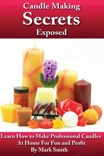 Candle Making Secrets Exposed - Mark Smith - Książki - END OF LINE CLEARANCE BOOK - 9781482760095 - 20 marca 2013