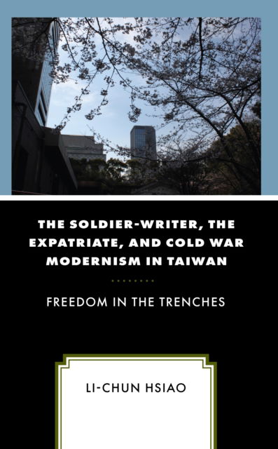 Cover for Li-Chun Hsiao · The Soldier-Writer, the Expatriate, and Cold War Modernism in Taiwan: Freedom in the Trenches (Hardcover Book) (2022)