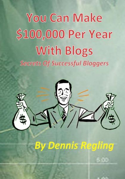 Cover for Dennis Regling · You Can Make $100,000 Per Year with Blogs: Secrets of Successful Bloggers (Paperback Book) (2014)