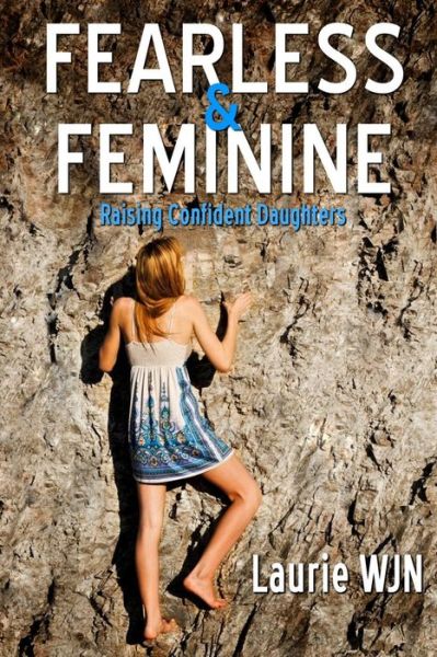 Cover for Laurie W-j-n · Fearless and Feminine: Raising Confident Daughters (Paperback Book) (2014)