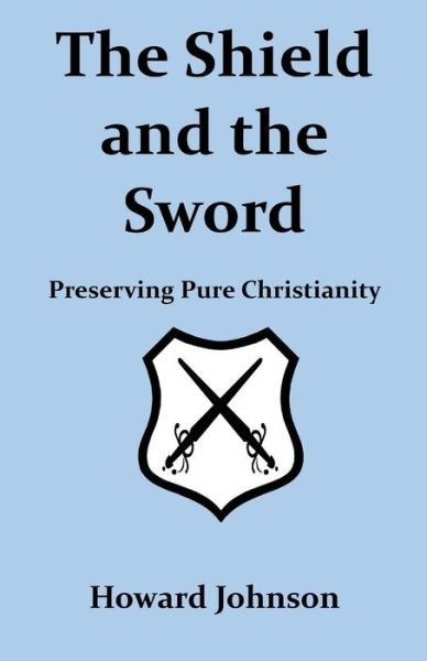Cover for Howard Johnson · The Shield and the Sword: Preserving Pure Christianity (Pocketbok) (2015)