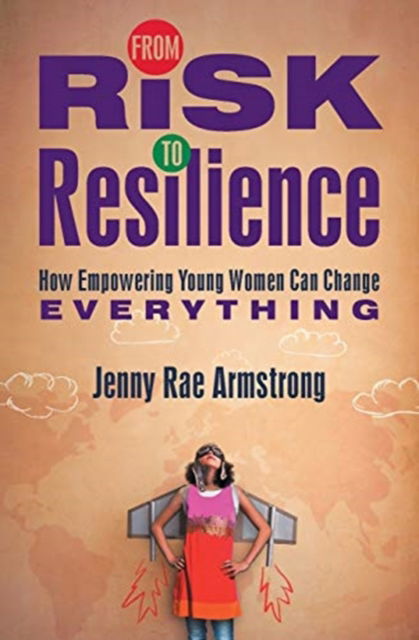 Cover for Armstrong Jenny Rae Armstrong · From Risk to Resilience: How Empowering Young Women Can Change Everything (Paperback Book) (2019)