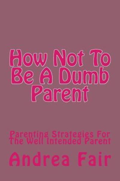 Andrea Fair · How Not To Be A Dumb Parent (Paperback Book) (2015)