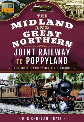 Cover for Rob Shorland-Ball · The Midland &amp; Great Northern Joint Railway to Poppyland: From the Midlands to Norfolk &amp; Norwich (Hardcover Book) (2023)