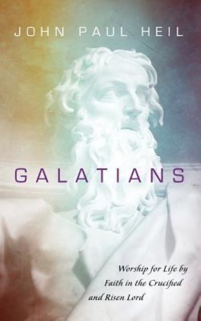 Galatians: Worship for Life by Faith in the Crucified and Risen Lord - John Paul Heil - Books - Cascade Books - 9781532656095 - February 21, 2019